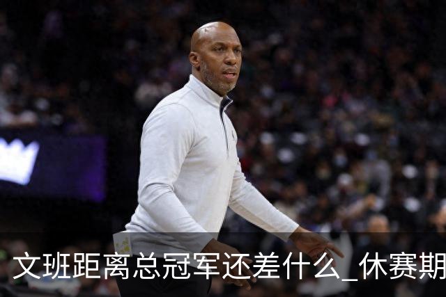 文班距离总冠军还差什么 休赛期救赎从增重开始？